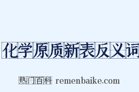 化学原质新表反义词是什么意思的图片